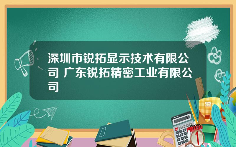 深圳市锐拓显示技术有限公司 广东锐拓精密工业有限公司